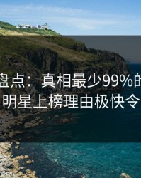 51爆料盘点：真相最少99%的人都误会了，明星上榜理由极快令人揭秘