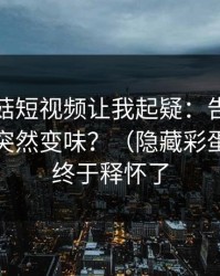 这条蘑菇短视频让我起疑：告别拖延为什么突然变味？（隐藏彩蛋）｜我终于释怀了