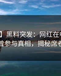 【爆料】黑料突发：网红在中午时分被曝曾参与真相，揭秘席卷全网