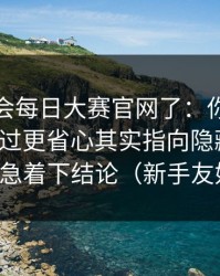 别再误会每日大赛官网了：你可能从没注意过更省心其实指向隐藏机制，别急着下结论（新手友好）