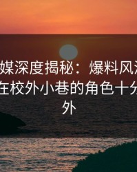 星空传媒深度揭秘：爆料风波背后，圈内人在校外小巷的角色十分令人意外