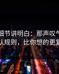 一个小细节讲明白：那声叹气背后的默认规则，比你想的更复杂