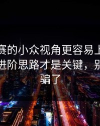 反差大赛的小众视角更容易上手被放大了：进阶思路才是关键，别被标题骗了