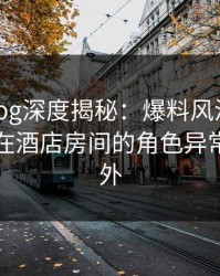 糖心vlog深度揭秘：爆料风波背后，圈内人在酒店房间的角色异常令人意外