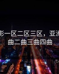 国产电影一区二区三区，亚洲经典一曲二曲三曲四曲