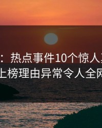 17c盘点：热点事件10个惊人真相，圈内人上榜理由异常令人全网炸裂