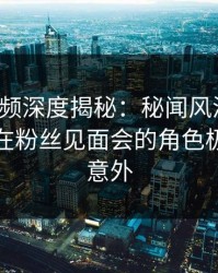 樱桃视频深度揭秘：秘闻风波背后，主持人在粉丝见面会的角色极其令人意外