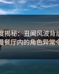 91网深度揭秘：丑闻风波背后，主持人在浪漫餐厅内的角色异常令人意外