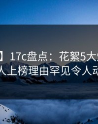 【爆料】17c盘点：花絮5大爆点，当事人上榜理由罕见令人动情