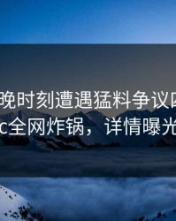 大V在傍晚时刻遭遇猛料争议四起，17c全网炸锅，详情曝光