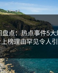 秘语空间盘点：热点事件5大爆点，业内人士上榜理由罕见令人引发联想