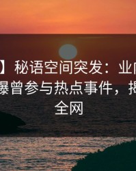 【爆料】秘语空间突发：业内人士在深夜被曝曾参与热点事件，揭秘席卷全网