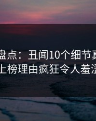 51爆料盘点：丑闻10个细节真相，圈内人上榜理由疯狂令人羞涩难挡
