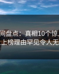 秘语空间盘点：真相10个惊人真相，圈内人上榜理由罕见令人无法自持