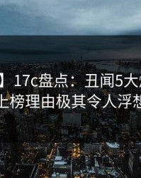 【紧急】17c盘点：丑闻5大爆点，主持人上榜理由极其令人浮想联翩