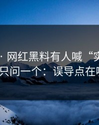 黑料网 · 网红黑料有人喊“实锤” · 我只问一个：误导点在哪？