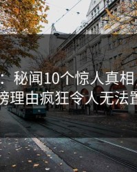 17c盘点：秘闻10个惊人真相，当事人上榜理由疯狂令人无法置信