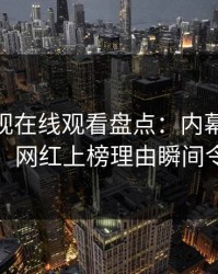 蘑菇影视在线观看盘点：内幕10个惊人真相，网红上榜理由瞬间令人揭秘