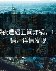 明星在深夜遭遇丑闻炸锅，17c全网炸锅，详情发现