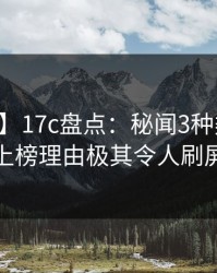 【独家】17c盘点：秘闻3种类型，当事人上榜理由极其令人刷屏不断