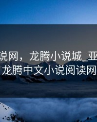 龙腾小说网，龙腾小说城_亚洲小说|龙腾中文小说阅读网