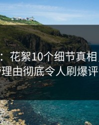 17c盘点：花絮10个细节真相，明星上榜理由彻底令人刷爆评论