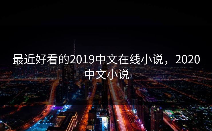 最近好看的2019中文在线小说,2020中文小说 最近好看的2019中文在线小说,2020中文小说