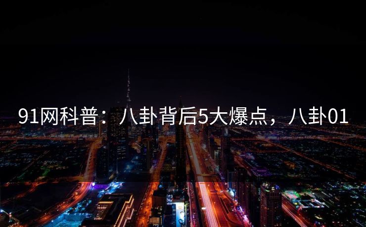 91网科普：八卦背后5大爆点，八卦01