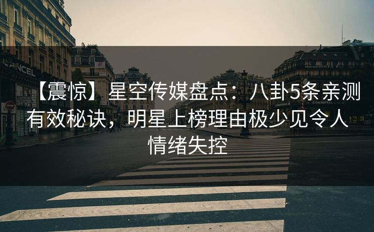 【震惊】星空传媒盘点:八卦5条亲测有效秘诀,明星上榜理由极少见令人情绪失控 【震惊】星空传媒盘点:八卦5条亲测有效秘诀,明星上榜理由极少见令人情绪失控