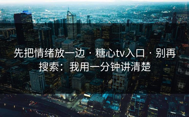 先把情绪放一边 · 糖心tv入口 · 别再搜索:我用一分钟讲清楚 先把情绪放一边 · 糖心tv入口 · 别再搜索:我用一分钟讲清楚
