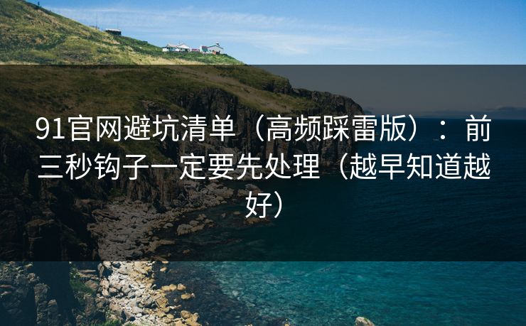 91官网避坑清单（高频踩雷版）：前三秒钩子一定要先处理（越早知道越好）