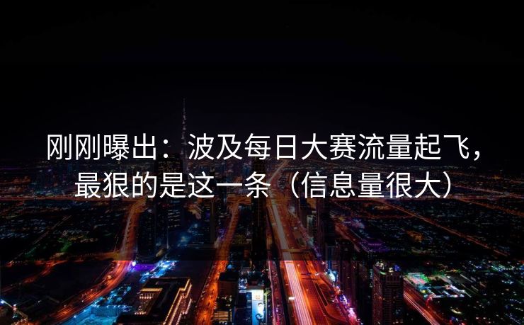 刚刚曝出：波及每日大赛流量起飞，最狠的是这一条（信息量很大）