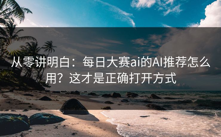 从零讲明白:每日大赛ai的AI推荐怎么用?这才是正确打开方式 从零讲明白:每日大赛ai的AI推荐怎么用?这才是正确打开方式