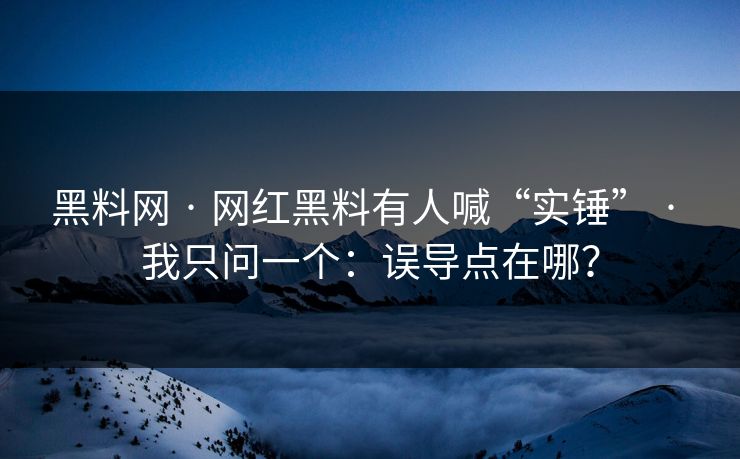 黑料网 · 网红黑料有人喊“实锤” · 我只问一个：误导点在哪？